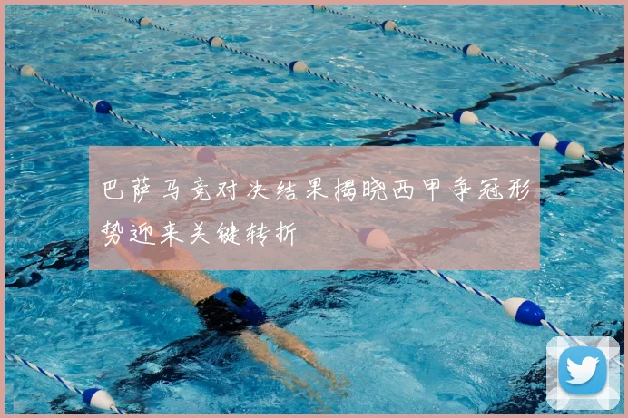 巴萨马竞对决结果揭晓西甲争冠形势迎来关键转折