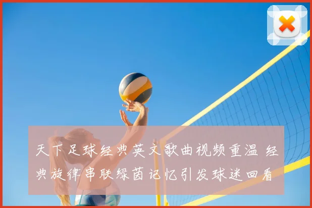 天下足球经典英文歌曲视频重温 经典旋律串联绿茵记忆引发球迷回看热潮