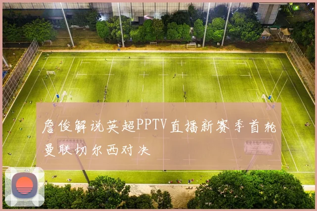 詹俊解说英超PPTV直播新赛季首轮曼联切尔西对决