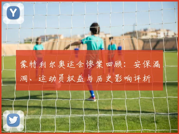 蒙特利尔奥运会惨案回顾：安保漏洞、运动员权益与历史影响评析