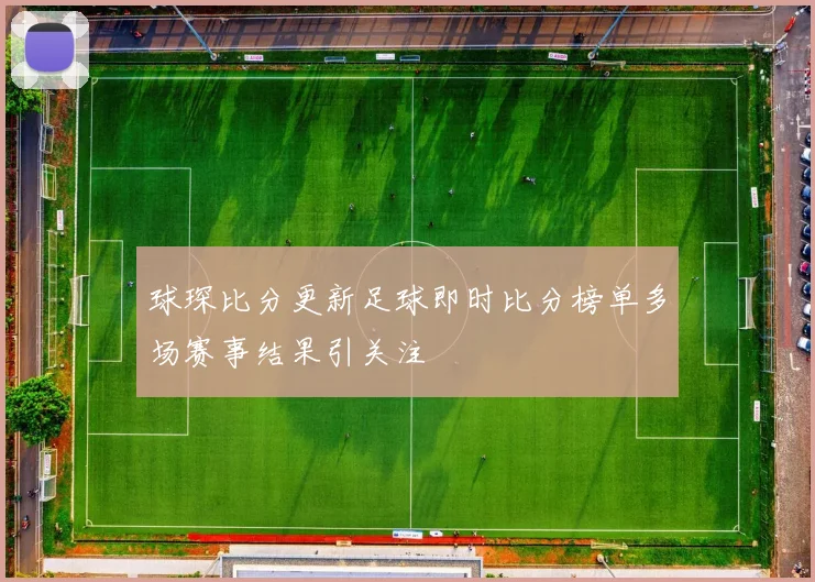 球琛比分更新足球即时比分榜单多场赛事结果引关注