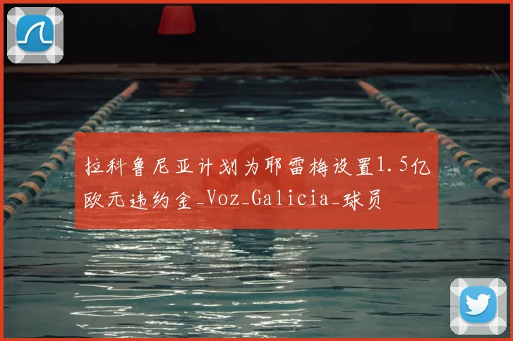 拉科鲁尼亚计划为耶雷梅设置1.5亿欧元违约金_Voz_Galicia_球员