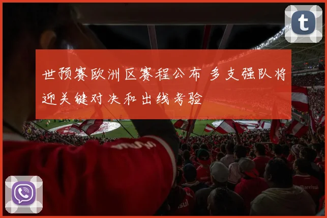 世预赛欧洲区赛程公布 多支强队将迎关键对决和出线考验