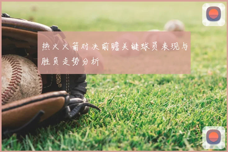 热火火箭对决前瞻关键球员表现与胜负走势分析