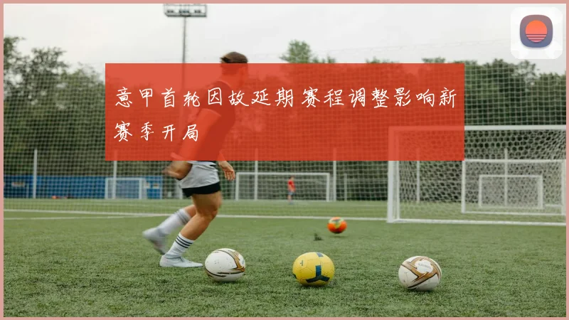 意甲首轮因故延期 赛程调整影响新赛季开局