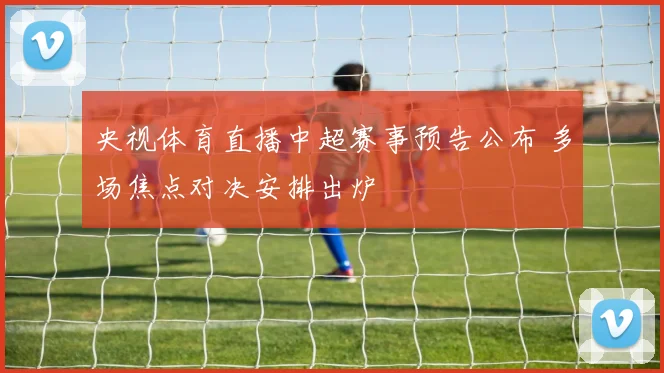 央视体育直播中超赛事预告公布 多场焦点对决安排出炉
