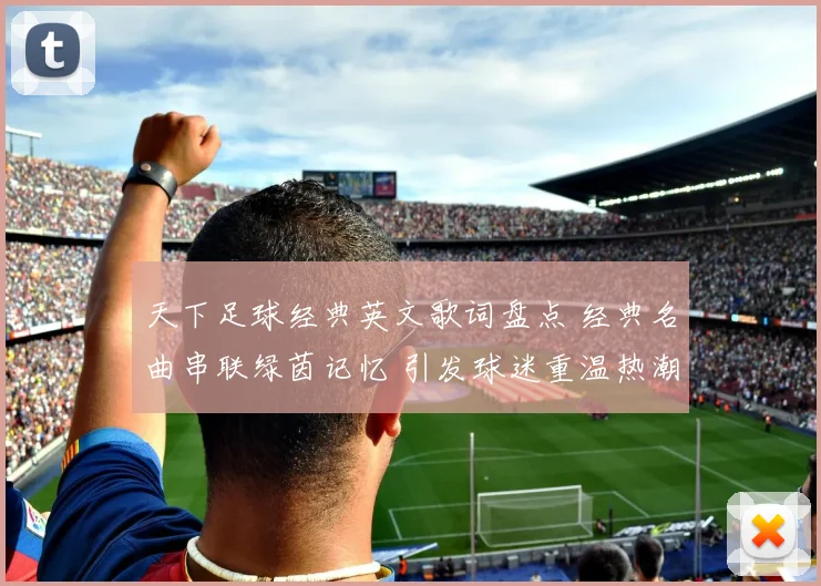 天下足球经典英文歌词盘点 经典名曲串联绿茵记忆 引发球迷重温热潮