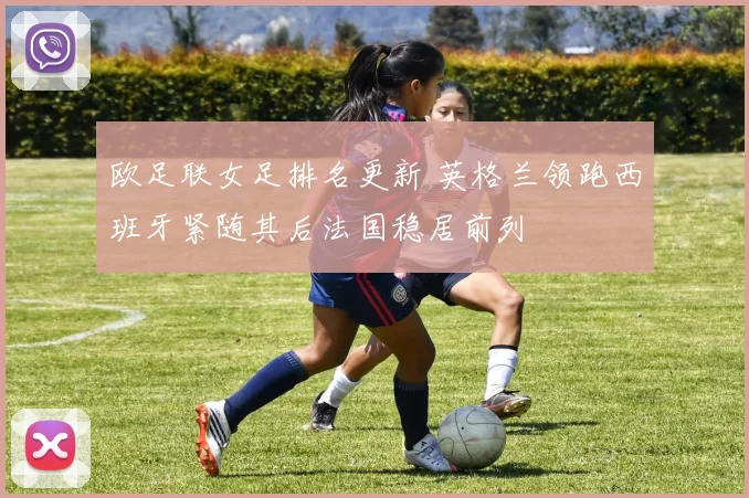 欧足联女足排名更新 英格兰领跑西班牙紧随其后法国稳居前列