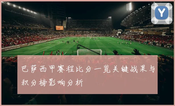 巴萨西甲赛程比分一览关键战果与积分榜影响分析