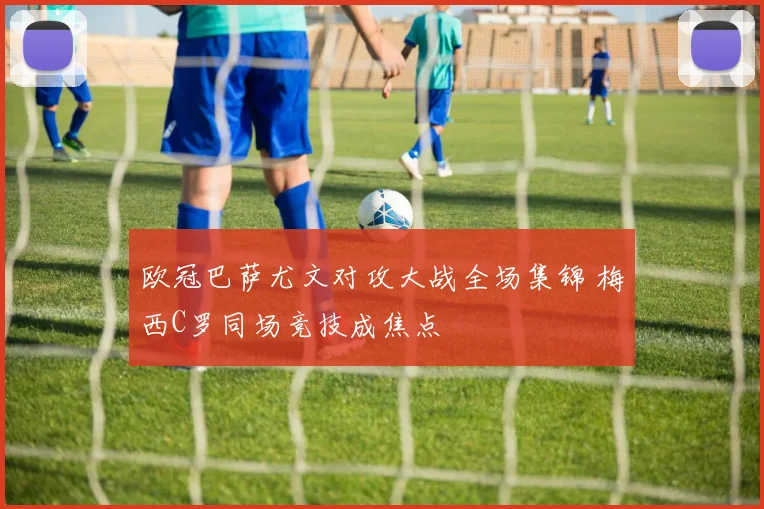 欧冠巴萨尤文对攻大战全场集锦 梅西C罗同场竞技成焦点