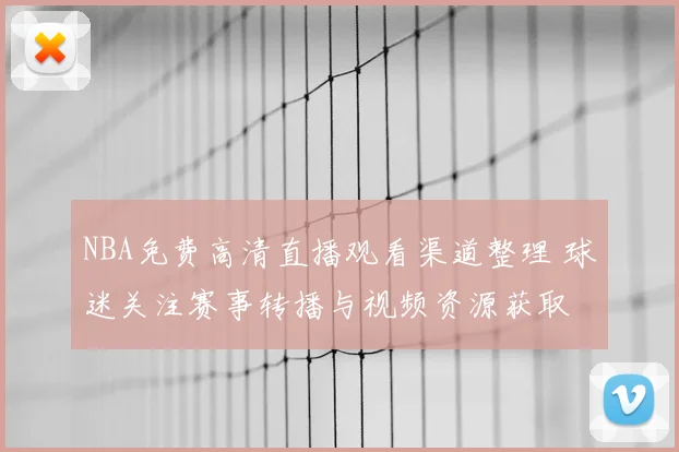 NBA免费高清直播观看渠道整理 球迷关注赛事转播与视频资源获取