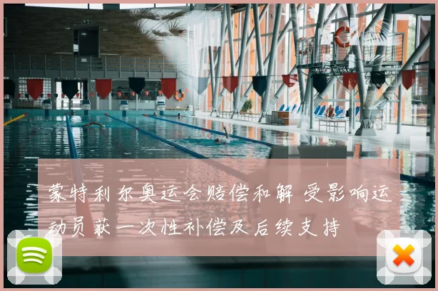 蒙特利尔奥运会赔偿和解 受影响运动员获一次性补偿及后续支持