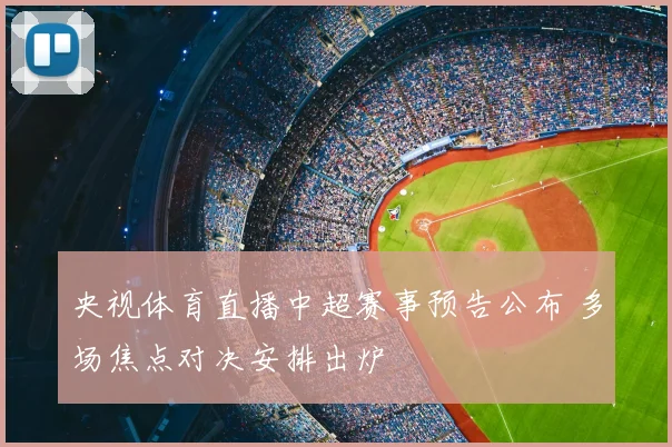 央视体育直播中超赛事预告公布 多场焦点对决安排出炉