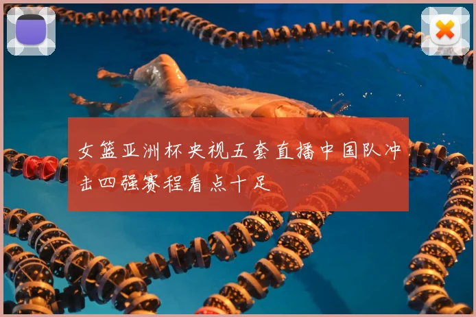 女篮亚洲杯央视五套直播中国队冲击四强赛程看点十足