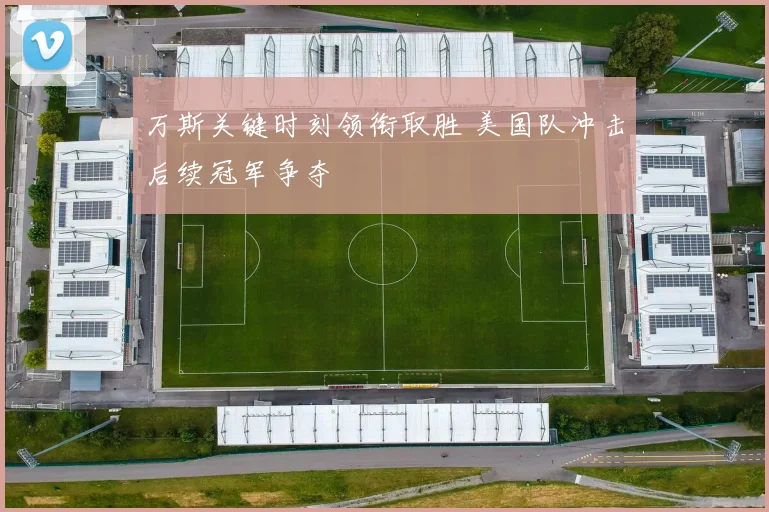 万斯关键时刻领衔取胜 美国队冲击后续冠军争夺