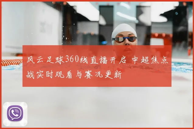 风云足球360线直播开启 中超焦点战实时观看与赛况更新