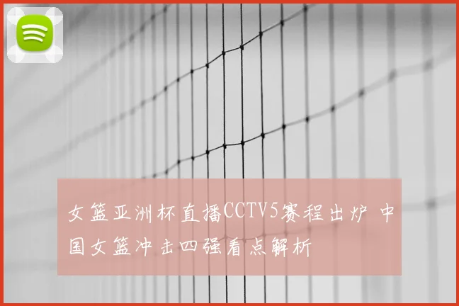 女篮亚洲杯直播CCTV5赛程出炉 中国女篮冲击四强看点解析