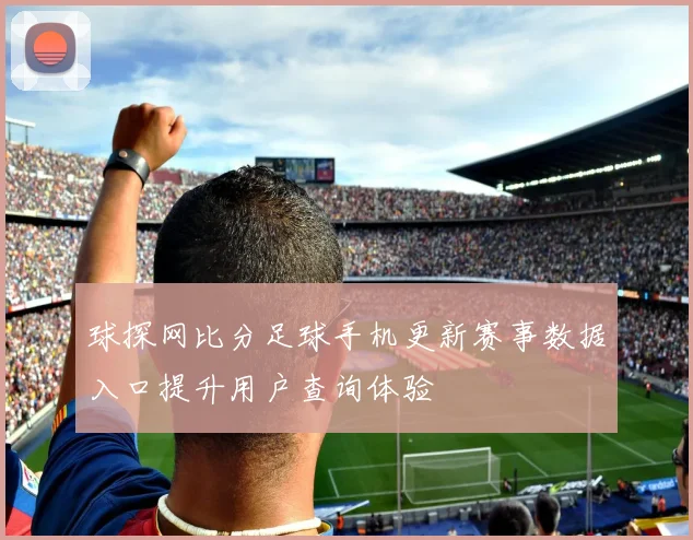 球探网比分足球手机更新赛事数据入口提升用户查询体验