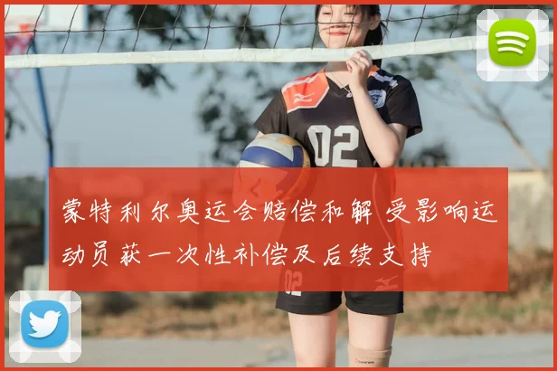 蒙特利尔奥运会赔偿和解 受影响运动员获一次性补偿及后续支持