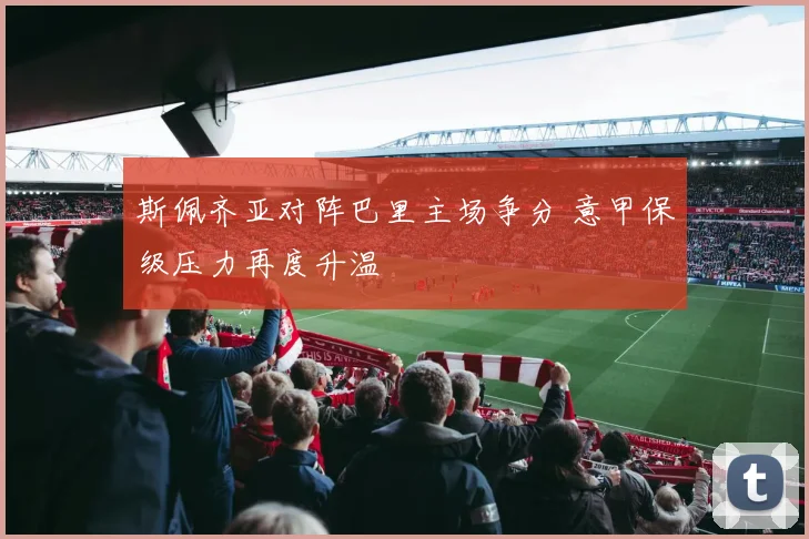 斯佩齐亚对阵巴里主场争分 意甲保级压力再度升温