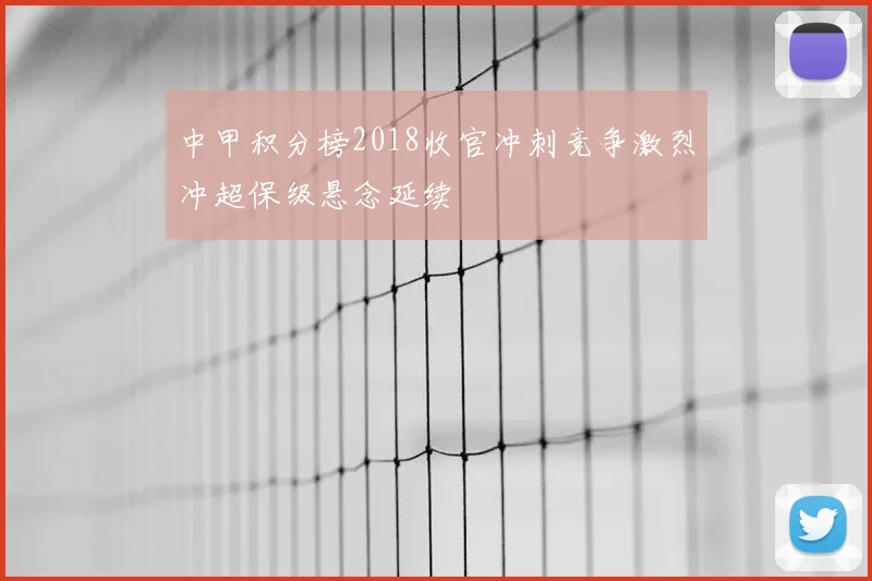 中甲积分榜2018收官冲刺竞争激烈冲超保级悬念延续