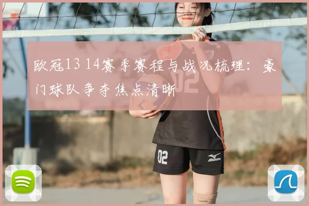 欧冠13 14赛季赛程与战况梳理:豪门球队争夺焦点清晰