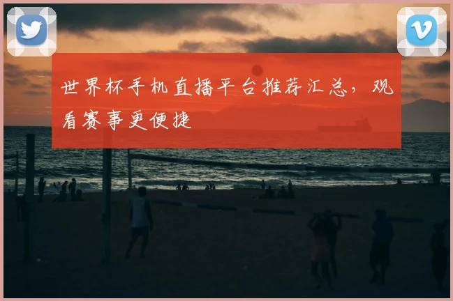 世界杯手机直播平台推荐汇总，观看赛事更便捷