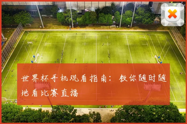 世界杯手机观看指南:教你随时随地看比赛直播