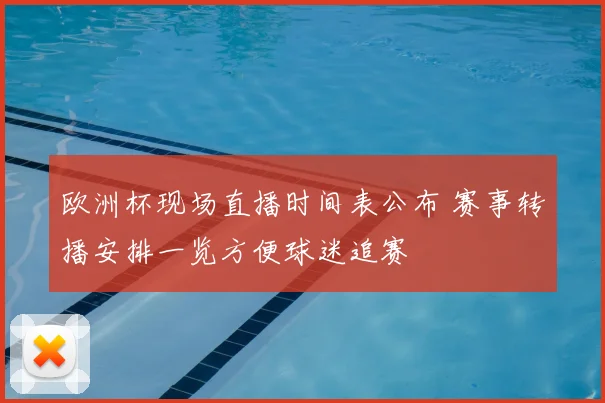 欧洲杯现场直播时间表公布 赛事转播安排一览方便球迷追赛