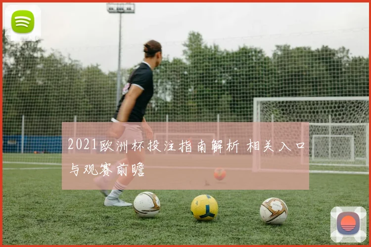 2021欧洲杯投注指南解析 相关入口与观赛前瞻