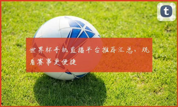 世界杯手机直播平台推荐汇总，观看赛事更便捷